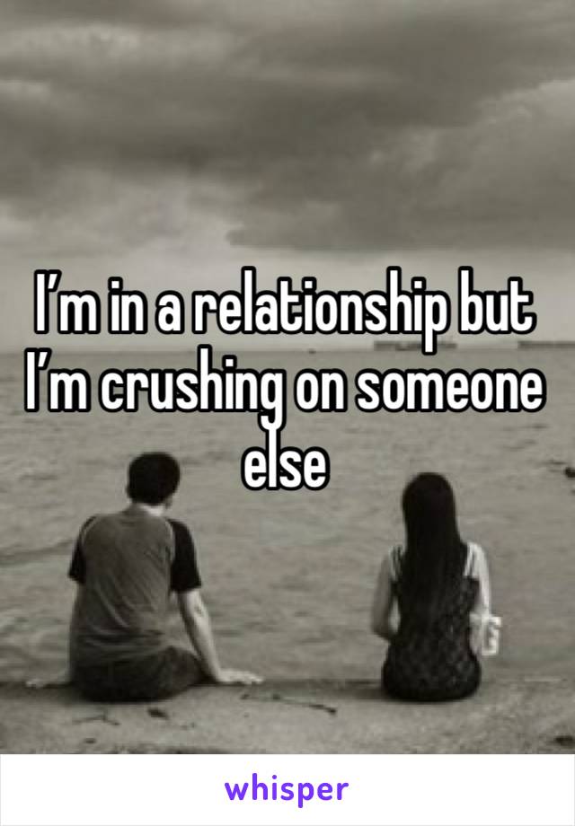 I’m in a relationship but I’m crushing on someone else 