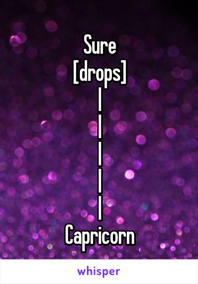 Sure
[drops]
|
|
|
|
|
Capricorn