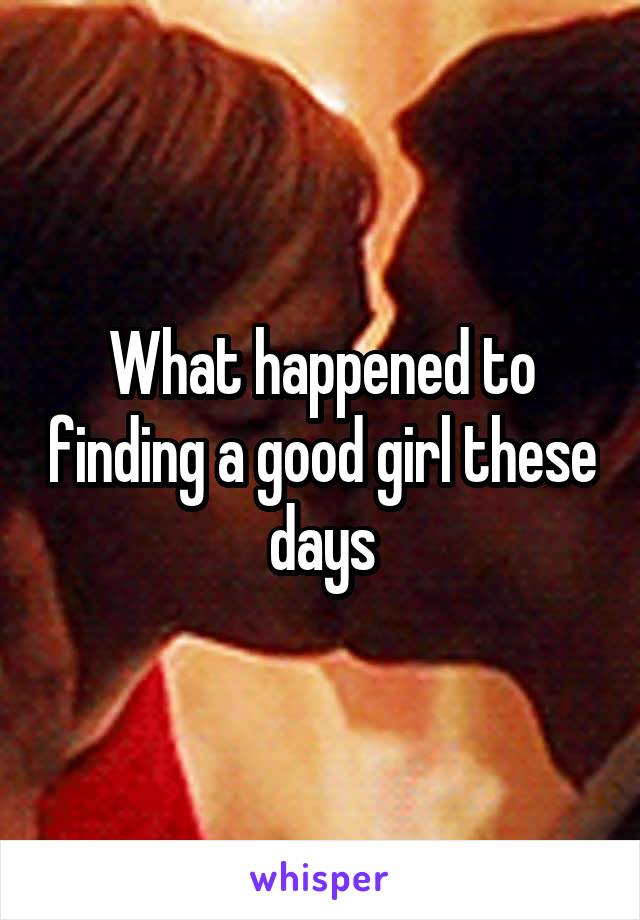 What happened to finding a good girl these days