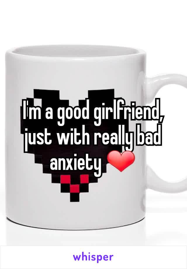 I'm a good girlfriend, just with really bad anxiety ❤