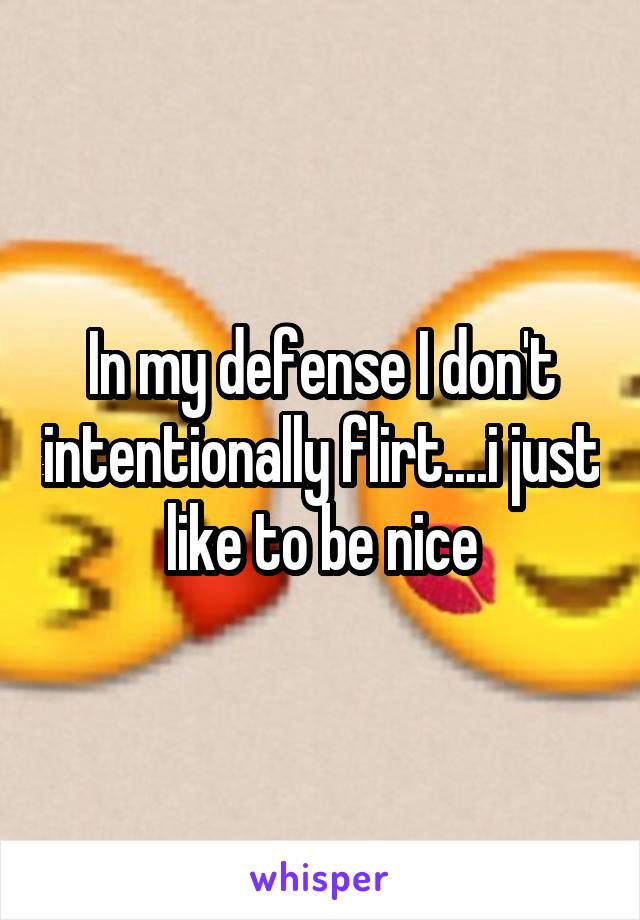 In my defense I don't intentionally flirt....i just like to be nice