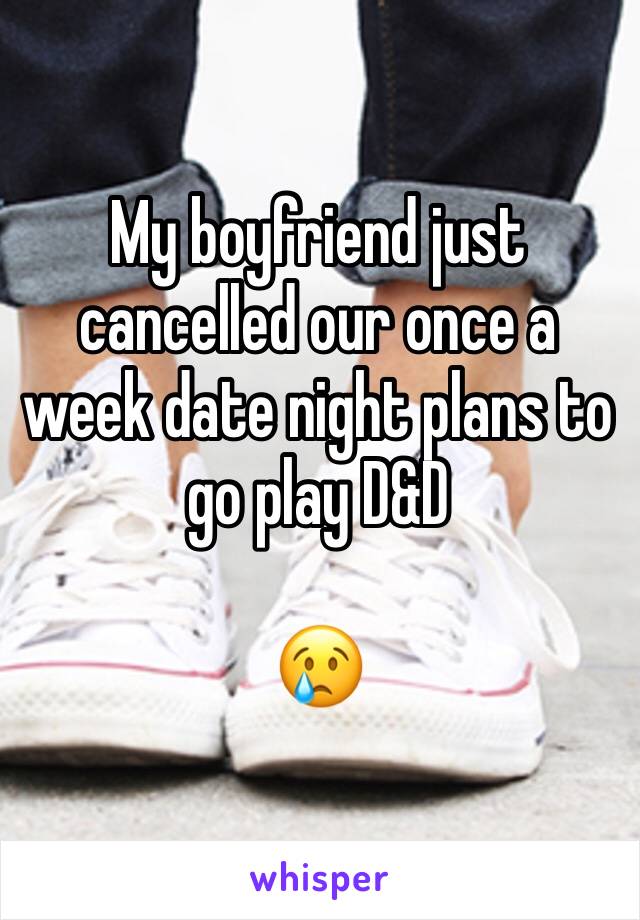 My boyfriend just cancelled our once a week date night plans to go play D&D

😢