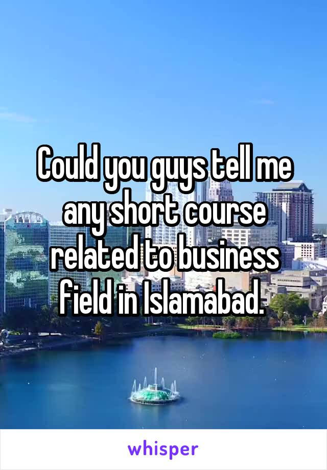 Could you guys tell me any short course related to business field in Islamabad. 