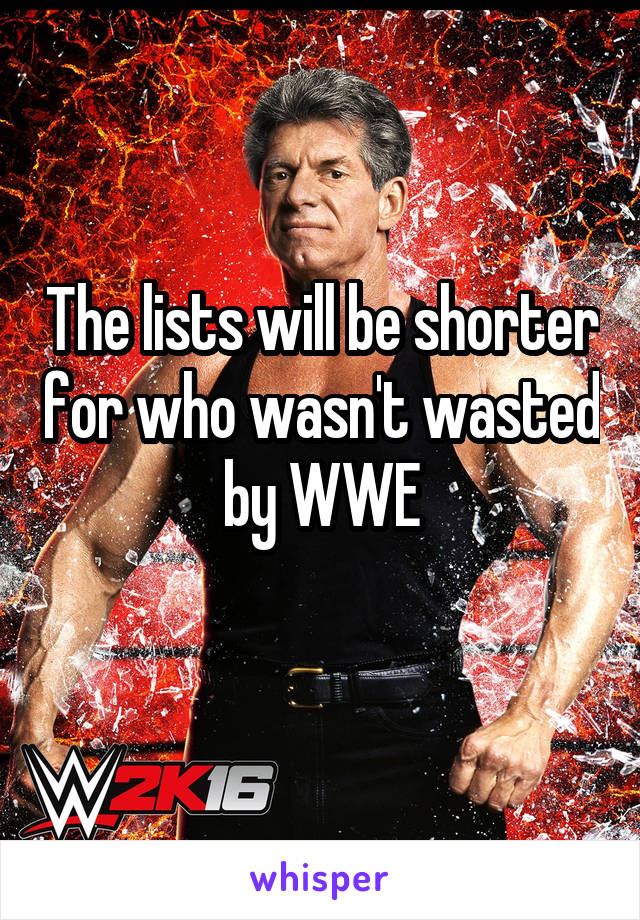 The lists will be shorter for who wasn't wasted by WWE
