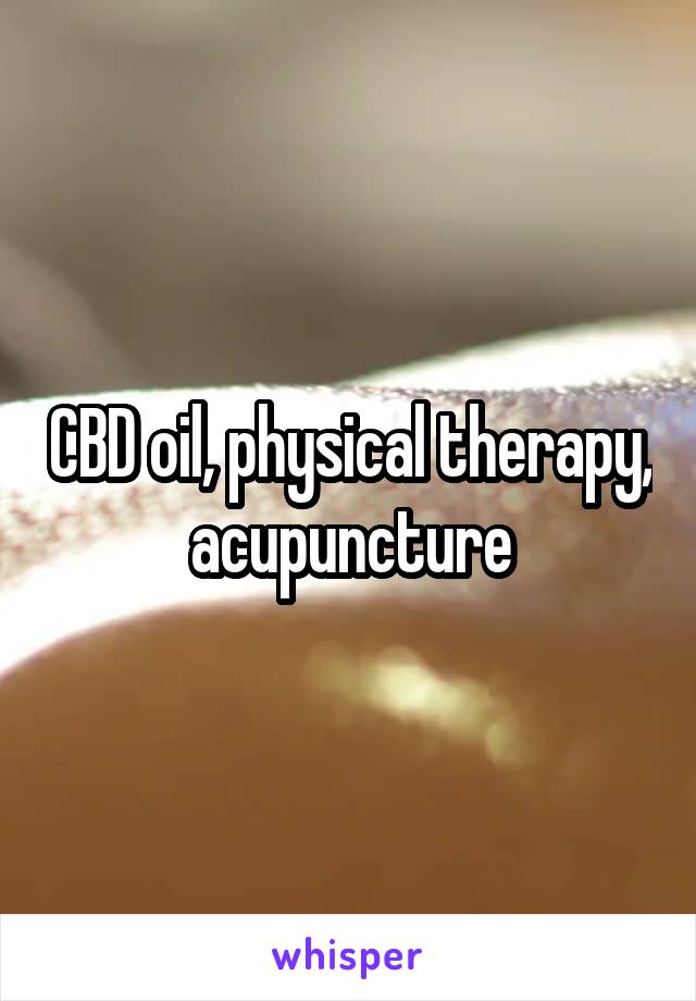 CBD oil, physical therapy, acupuncture