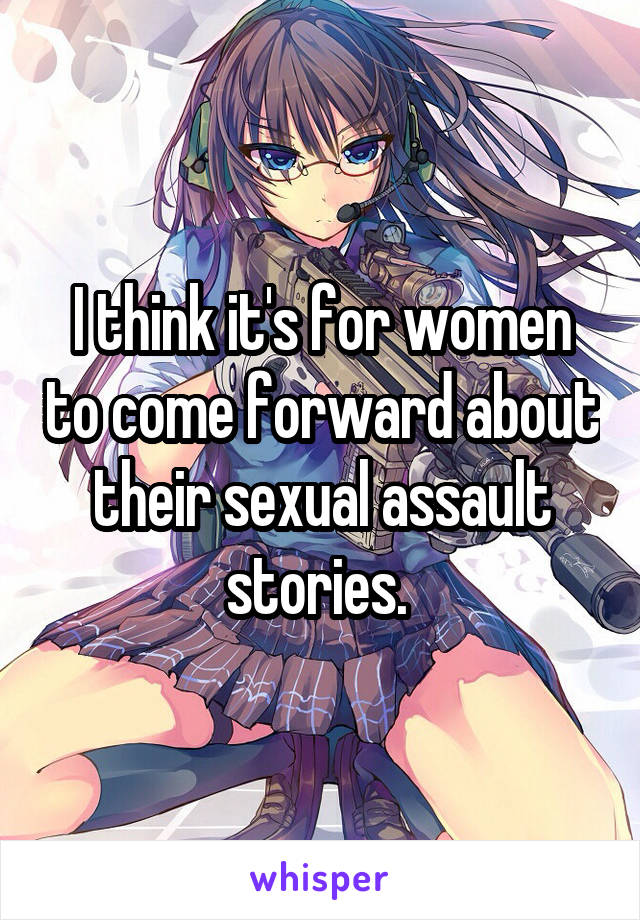 I think it's for women to come forward about their sexual assault stories. 