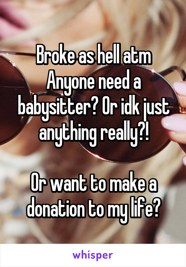 Broke as hell atm
Anyone need a babysitter? Or idk just anything really?!

Or want to make a donation to my life?