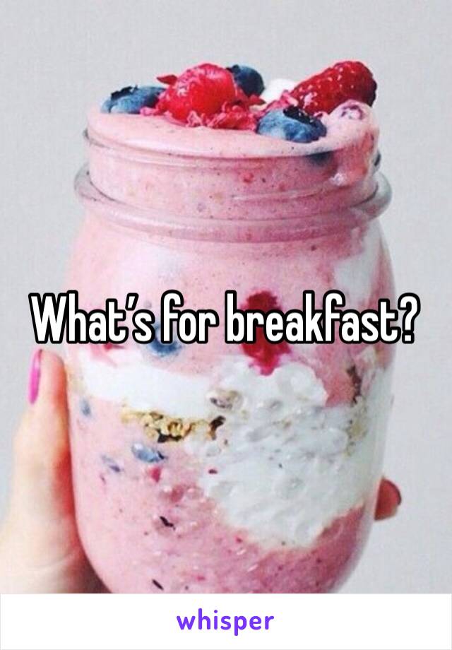 What’s for breakfast?