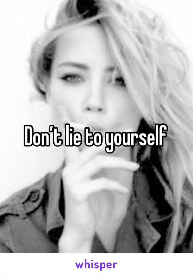 Don’t lie to yourself 