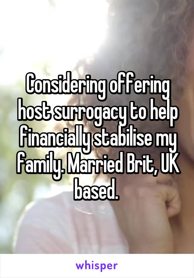 Considering offering host surrogacy to help financially stabilise my family. Married Brit, UK based. 