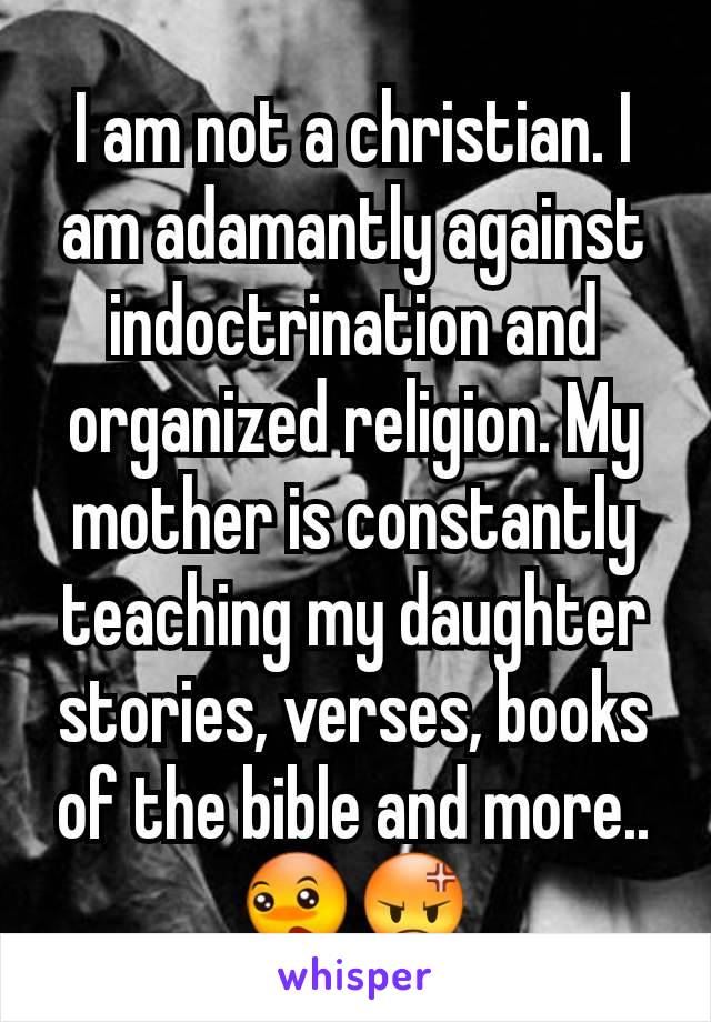 I am not a christian. I am adamantly against indoctrination and organized religion. My mother is constantly teaching my daughter stories, verses, books of the bible and more.. 😳😡