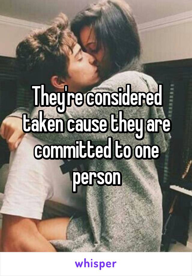 They're considered taken cause they are committed to one person