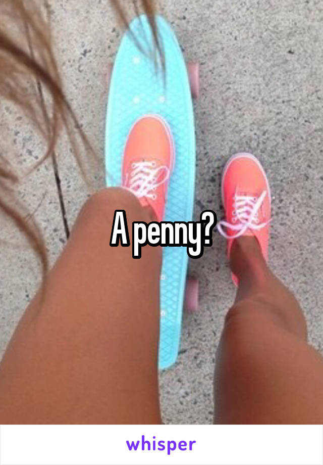 A penny?