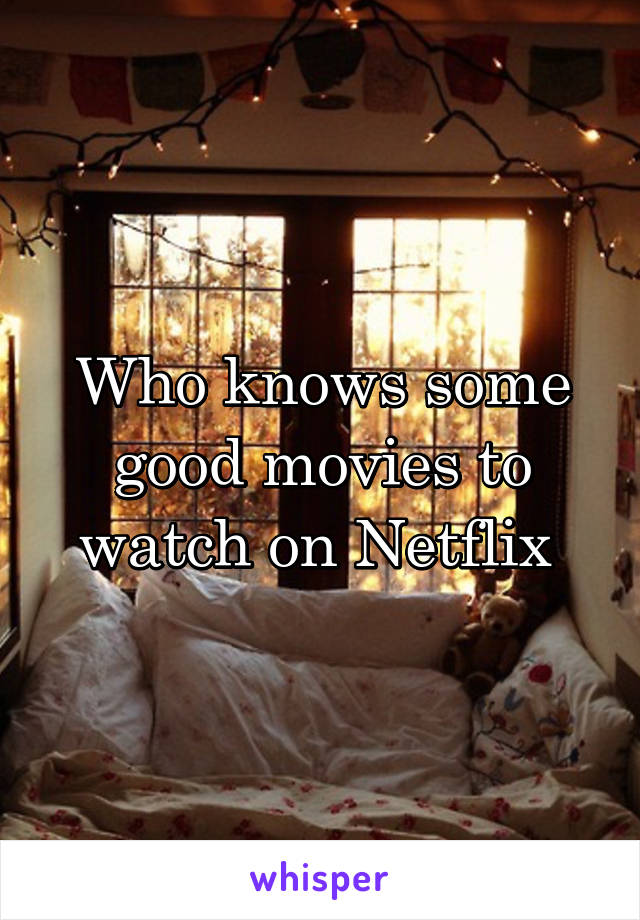 Who knows some good movies to watch on Netflix 