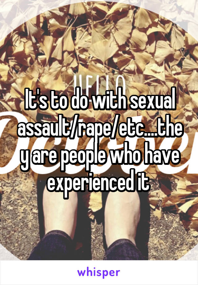 It's to do with sexual assault/rape/etc....they are people who have experienced it 