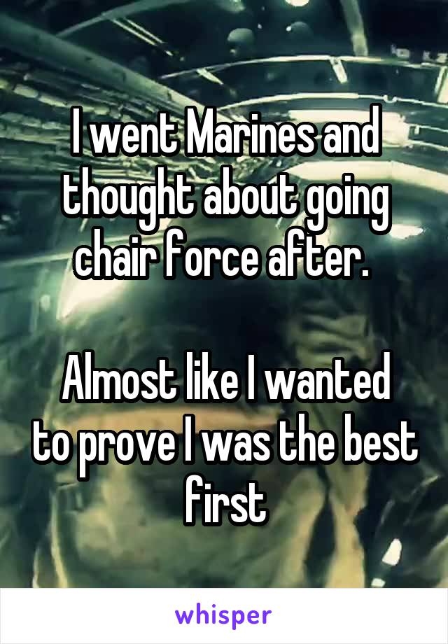 I went Marines and thought about going chair force after. 

Almost like I wanted to prove I was the best first