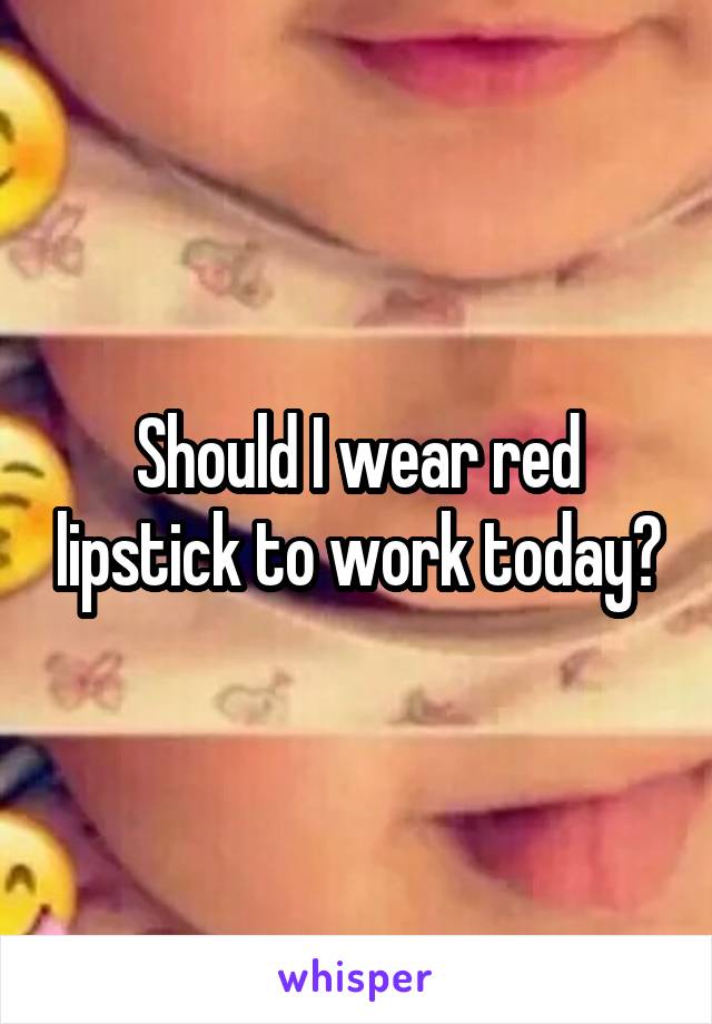 Should I wear red lipstick to work today?