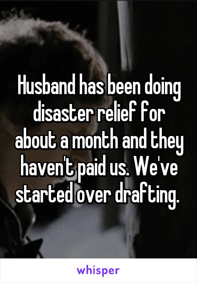 Husband has been doing disaster relief for about a month and they haven't paid us. We've started over drafting. 