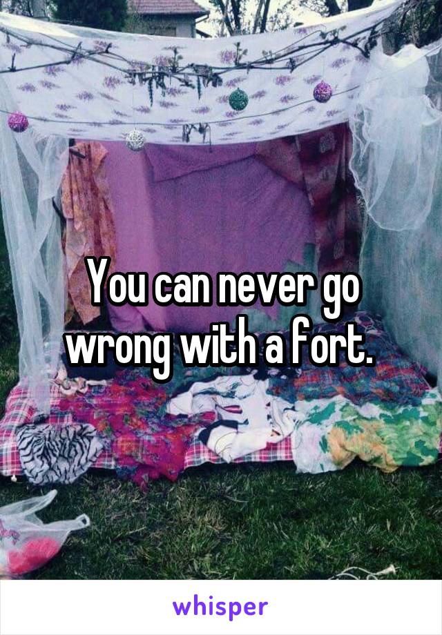 You can never go wrong with a fort. 