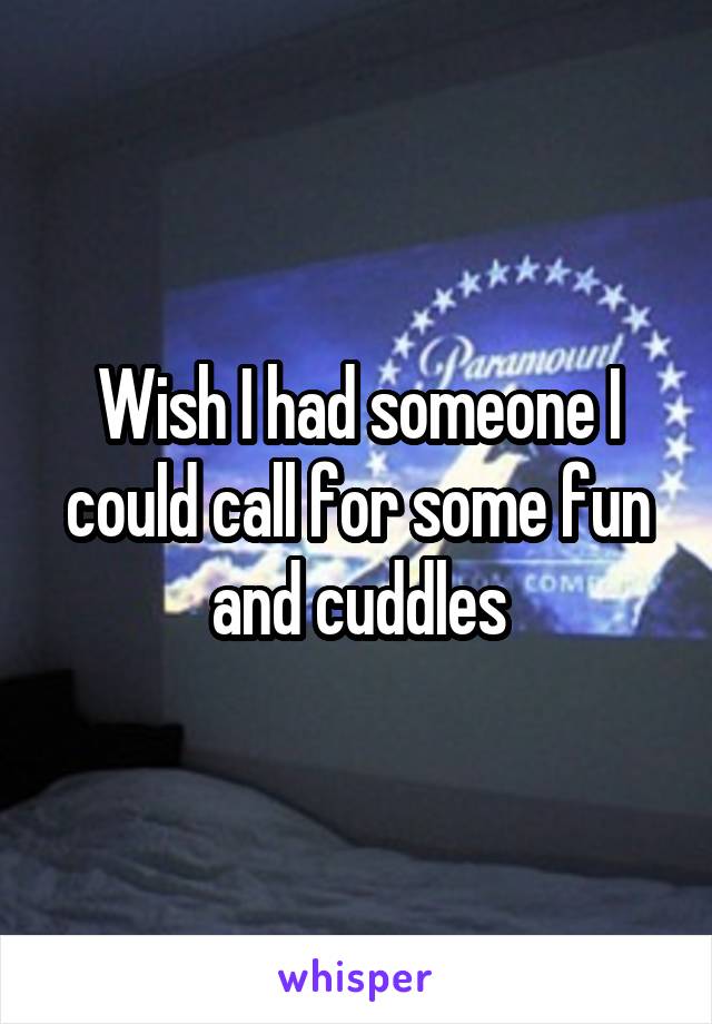 Wish I had someone I could call for some fun and cuddles