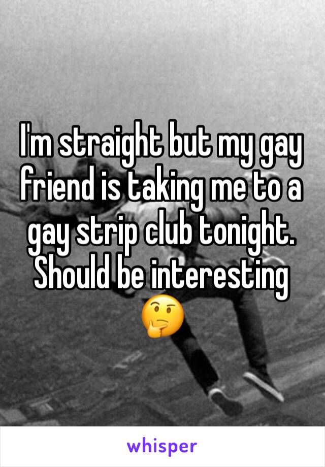 I'm straight but my gay friend is taking me to a gay strip club tonight. Should be interesting 🤔