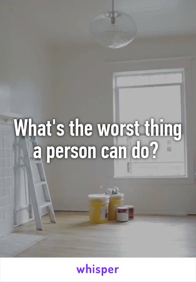 What's the worst thing a person can do? 