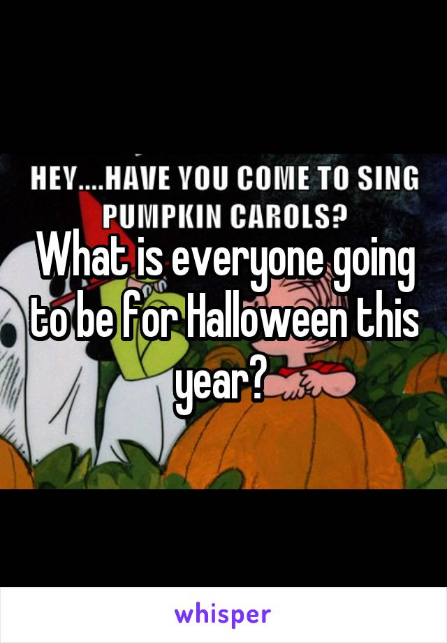 What is everyone going to be for Halloween this year? 