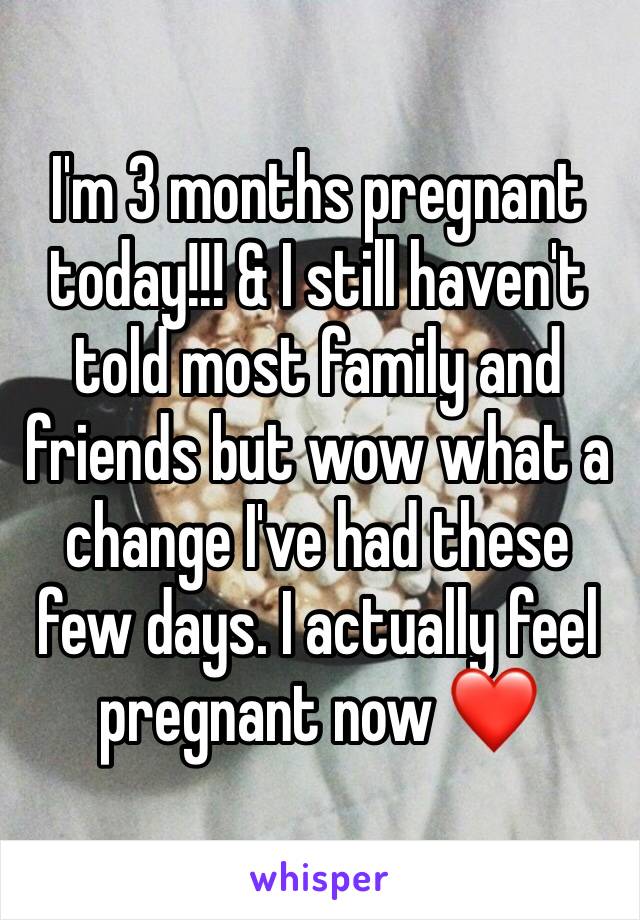 I'm 3 months pregnant today!!! & I still haven't told most family and friends but wow what a change I've had these few days. I actually feel pregnant now ❤️
