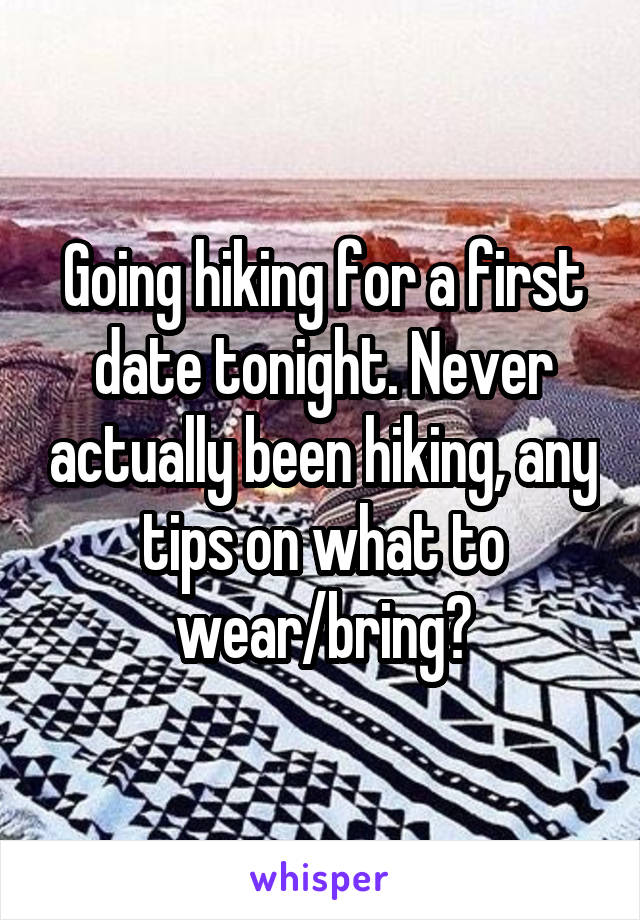 Going hiking for a first date tonight. Never actually been hiking, any tips on what to wear/bring?