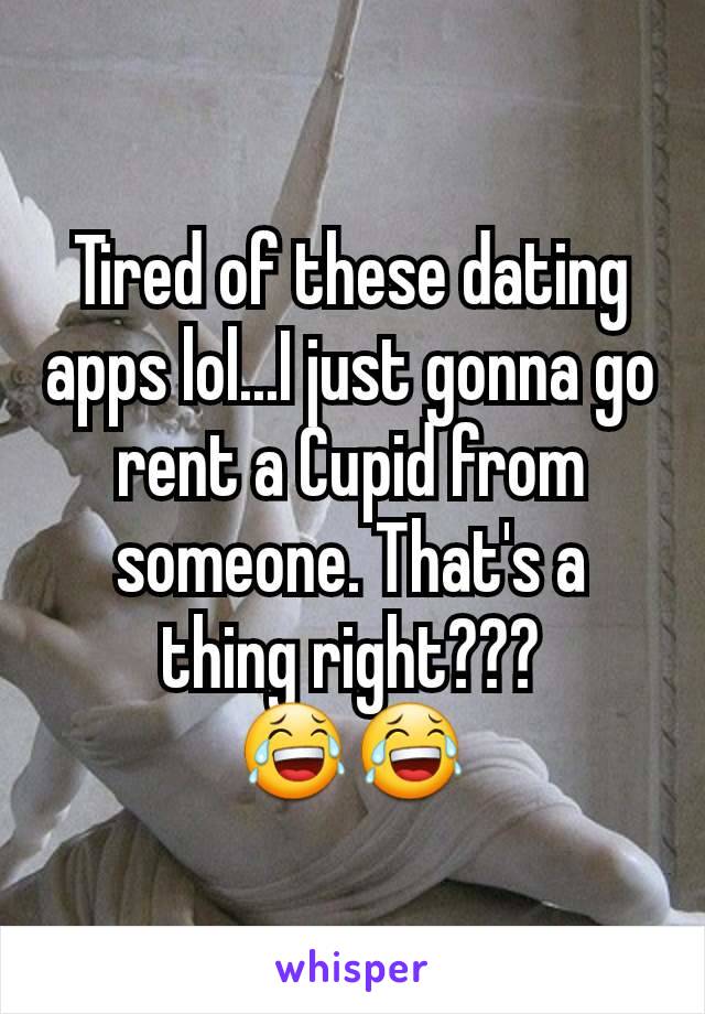 Tired of these dating apps lol...I just gonna go rent a Cupid from someone. That's a thing right???
😂😂