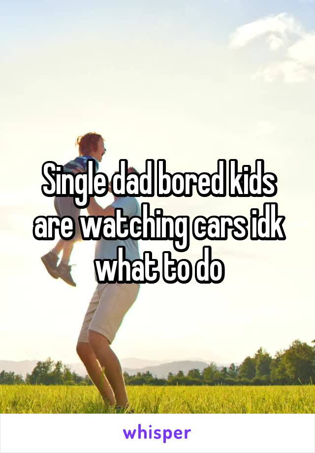 Single dad bored kids are watching cars idk what to do