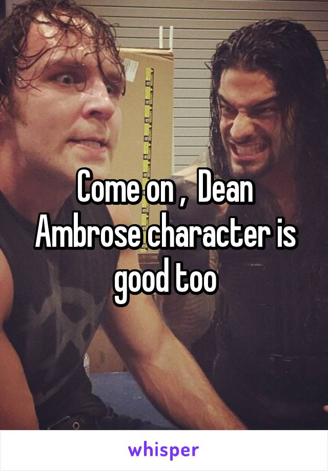 Come on ,  Dean Ambrose character is good too