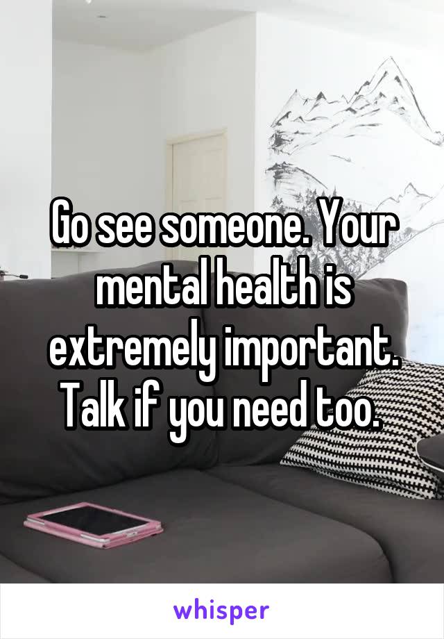 Go see someone. Your mental health is extremely important. Talk if you need too. 