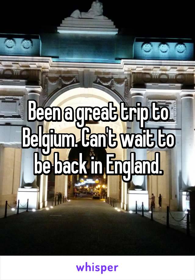 Been a great trip to Belgium. Can't wait to be back in England.