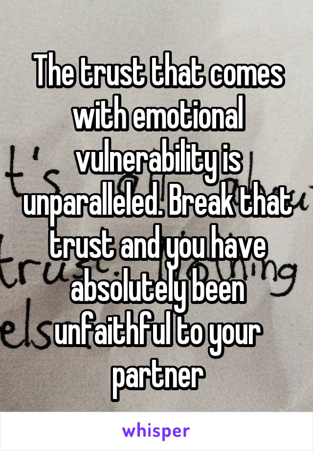 The trust that comes with emotional vulnerability is unparalleled. Break that trust and you have absolutely been unfaithful to your partner