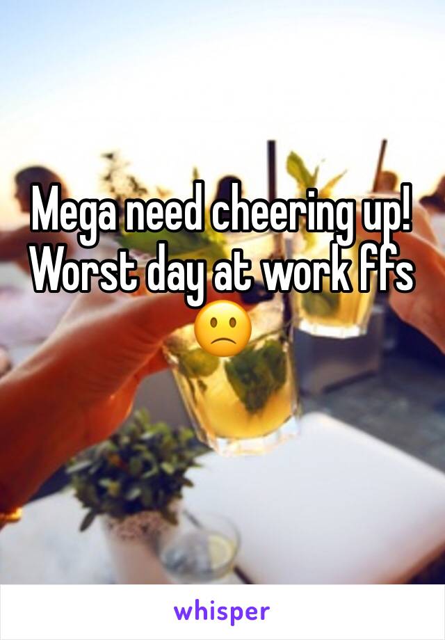 Mega need cheering up! 
Worst day at work ffs 🙁

