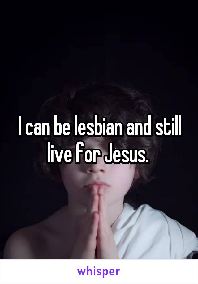 I can be lesbian and still live for Jesus. 