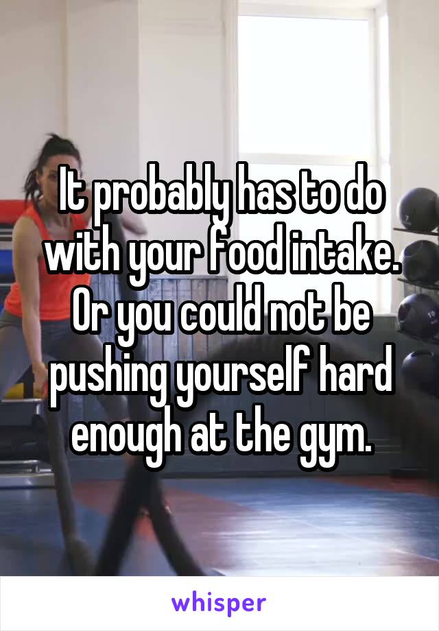 It probably has to do with your food intake. Or you could not be pushing yourself hard enough at the gym.