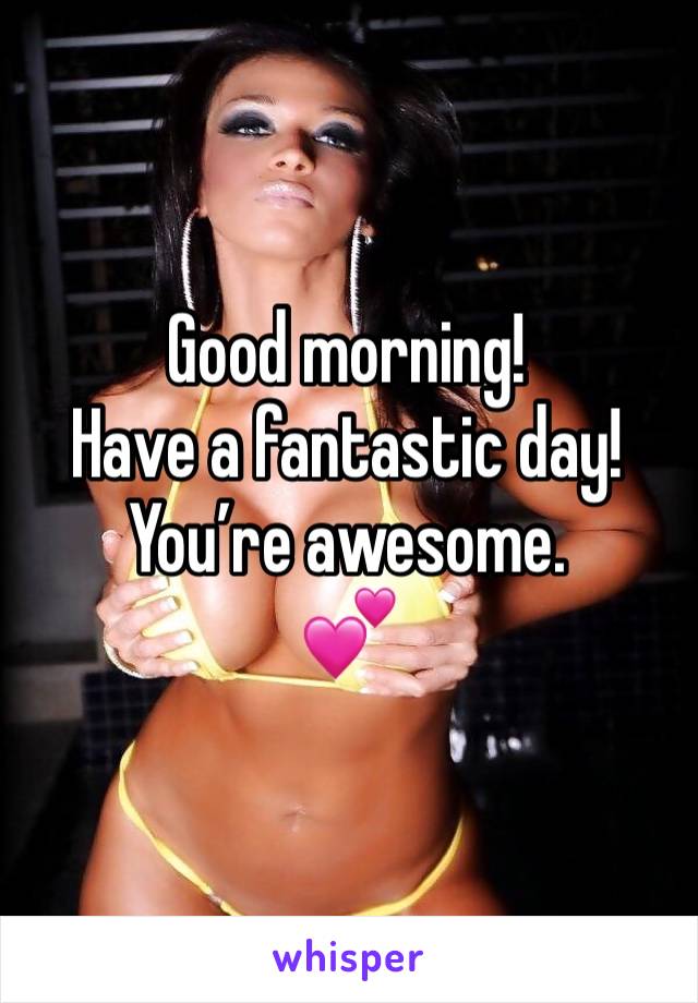 Good morning!
Have a fantastic day!
You’re awesome.
💕