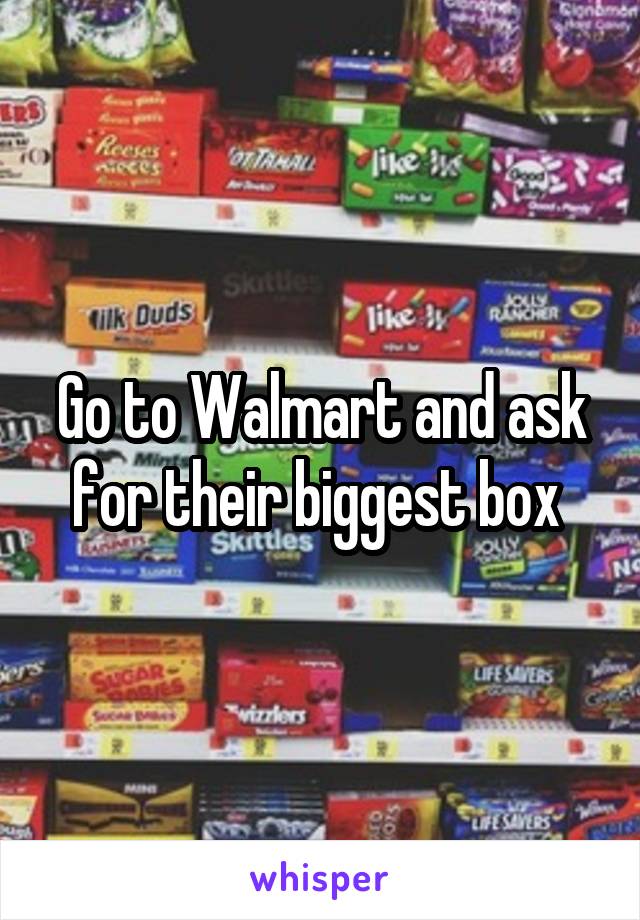 Go to Walmart and ask for their biggest box 