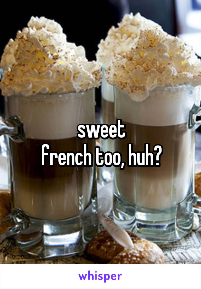 sweet
french too, huh?