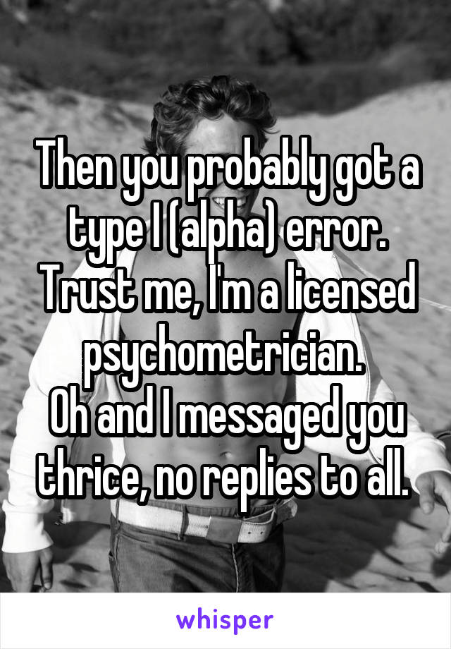 Then you probably got a type I (alpha) error. Trust me, I'm a licensed psychometrician. 
Oh and I messaged you thrice, no replies to all. 