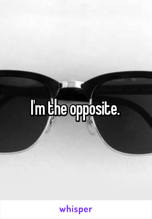 I'm the opposite. 