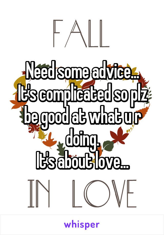 Need some advice...
It's complicated so plz be good at what u r doing.
It's about love...