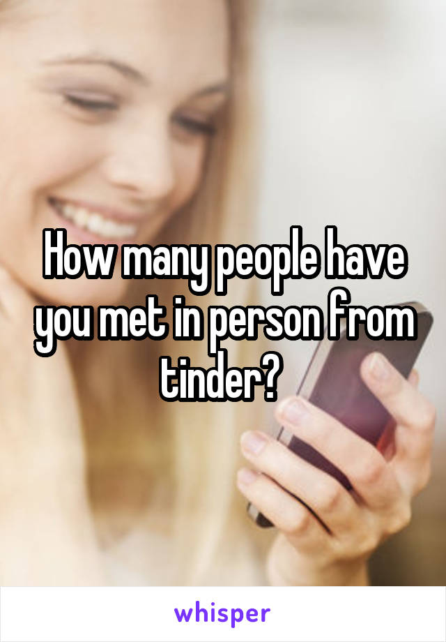 How many people have you met in person from tinder? 
