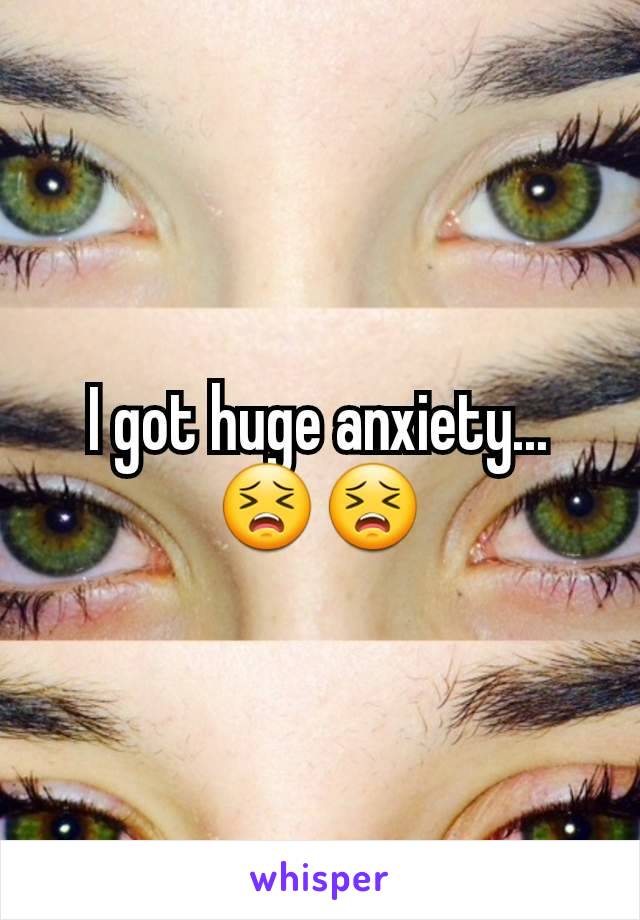 I got huge anxiety...😣😣