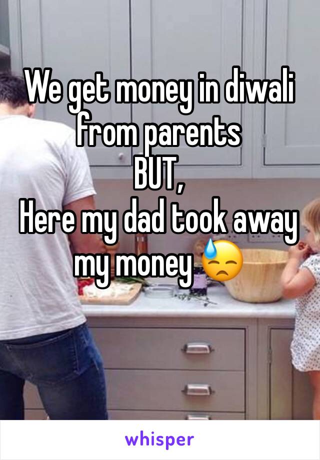 We get money in diwali from parents 
BUT,
Here my dad took away my money 😓