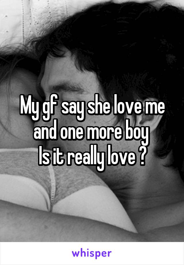 My gf say she love me and one more boy 
Is it really love ?