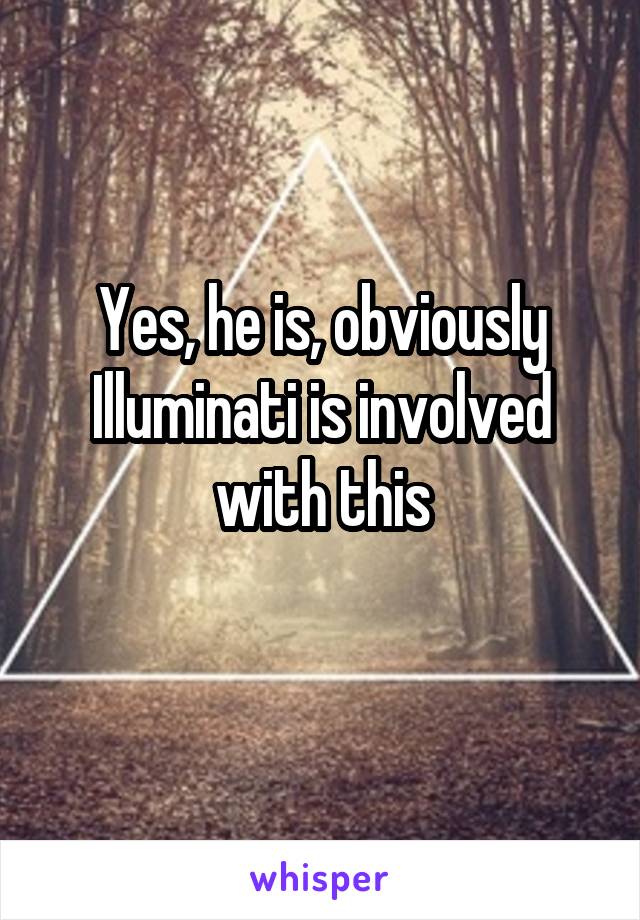 Yes, he is, obviously Illuminati is involved with this
