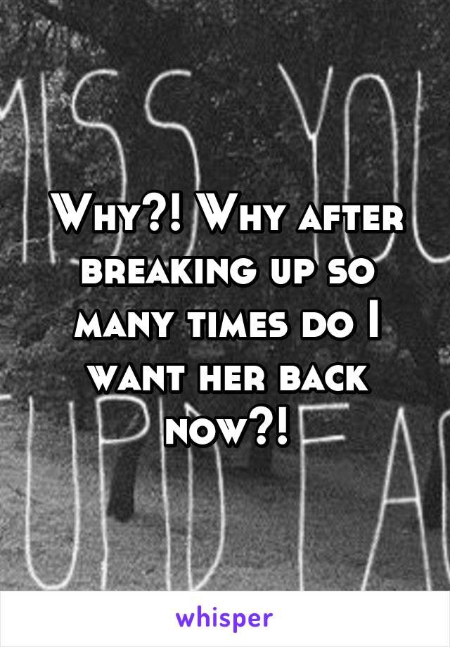 Why?! Why after breaking up so many times do I want her back now?!